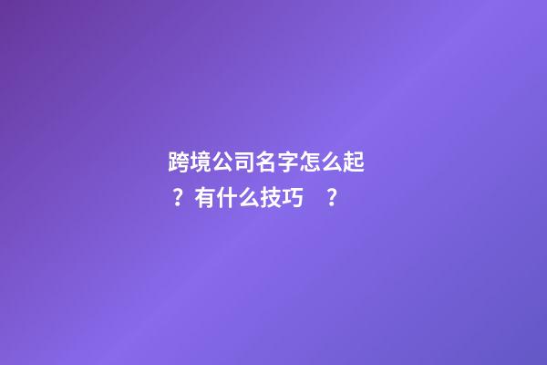 跨境公司名字怎么起？有什么技巧？
